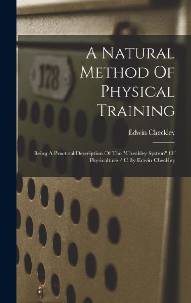 A Natural Method Of Physical Training: Being A Practical Description Of The checkley System Of Physiculture / C By Edwin Checkley