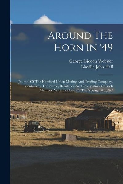 Around The Horn In 49: Journal Of The Hartford Union Mining And Trading Company. Containing The Name, Residence And Occupation Of Each Member