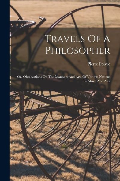 Travels Of A Philosopher: Or. Observations On The Manners And Arts Of Various Nations In Africa And Asia