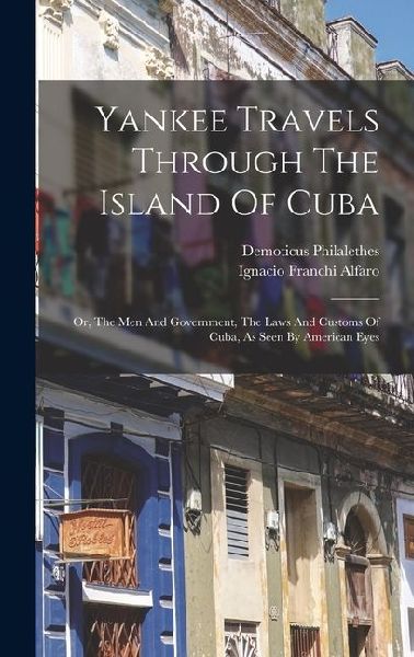 Yankee Travels Through The Island Of Cuba; Or, The Men And Government, The Laws And Customs Of Cuba, As Seen By American Eyes