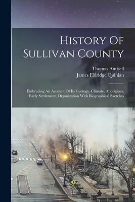 History Of Sullivan County: Embracing An Account Of Its Geology, Climate, Aborigines, Early Settlement, Organization With Biographical Sketches
