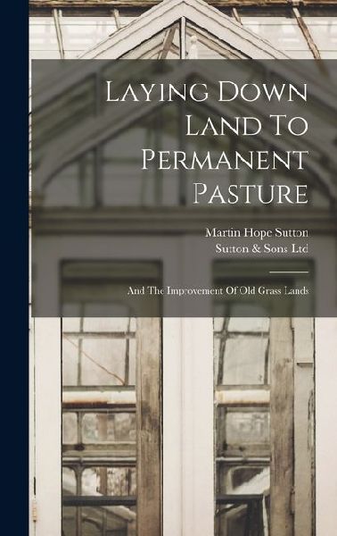 Laying Down Land To Permanent Pasture: And The Improvement Of Old Grass Lands