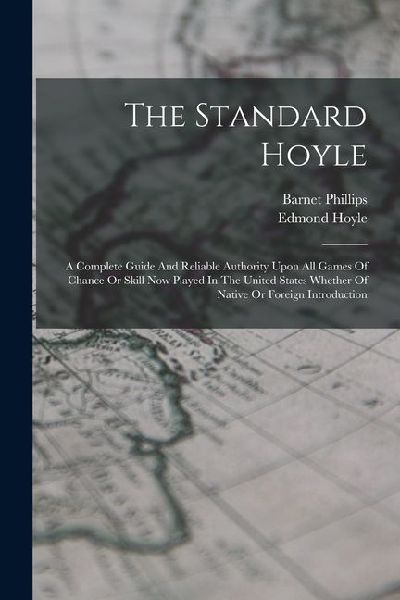 The Standard Hoyle; A Complete Guide And Reliable Authority Upon All Games Of Chance Or Skill Now Played In The United States Whether Of Native Or For