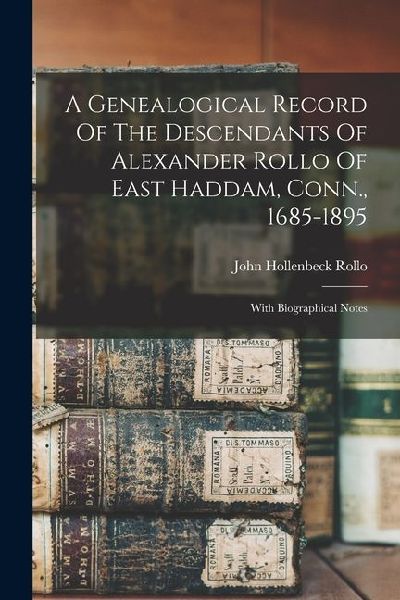 A Genealogical Record Of The Descendants Of Alexander Rollo Of East Haddam, Conn., 1685-1895: With Biographical Notes