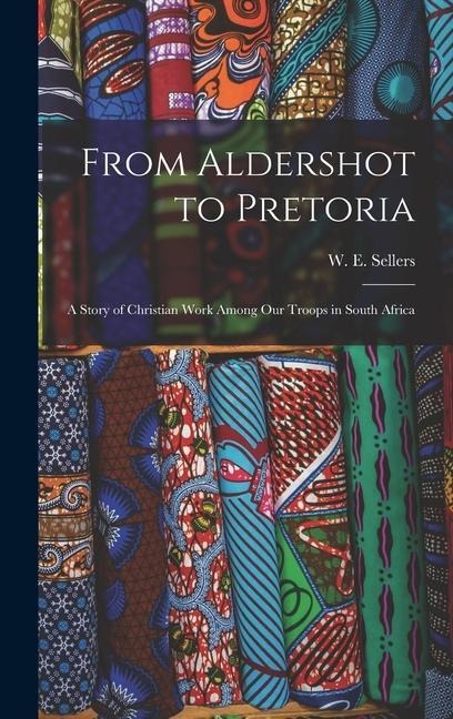From Aldershot to Pretoria: A Story of Christian Work among Our Troops in South Africa