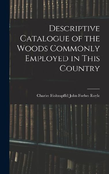 Descriptive Catalogue of the Woods Commonly Employed in This Country