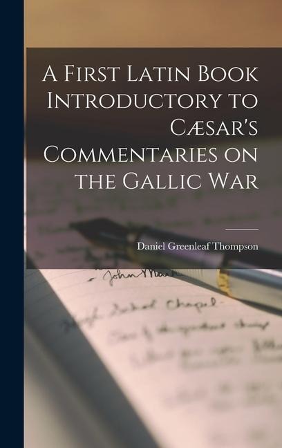 A First Latin Book Introductory to Cæsars Commentaries on the Gallic War