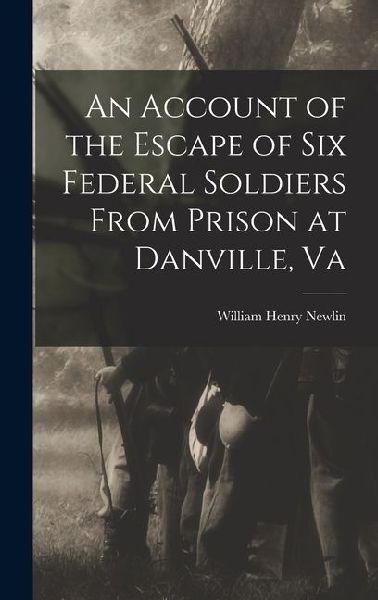 An Account of the Escape of Six Federal Soldiers From Prison at Danville, Va