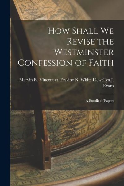 How Shall We Revise the Westminster Confession of Faith: A Bundle of Papers