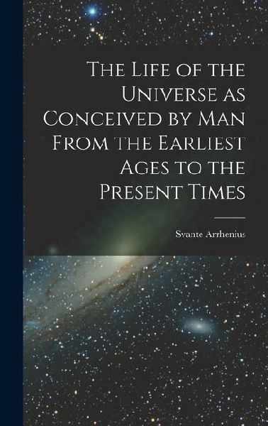 The Life of the Universe as Conceived by Man From the Earliest Ages to the Present Times