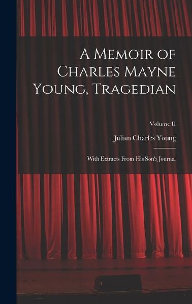 A Memoir of Charles Mayne Young, Tragedian: With Extracts From His Son's Journal; Volume II