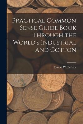 Practical Common Sense Guide Book Through the Worlds Industrial and Cotton