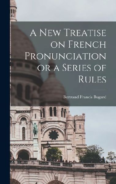 A New Treatise on French Pronunciation or a Series of Rules