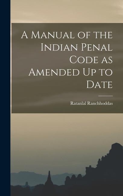 A Manual of the Indian Penal Code as Amended Up to Date