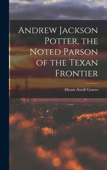 Andrew Jackson Potter, the Noted Parson of the Texan Frontier