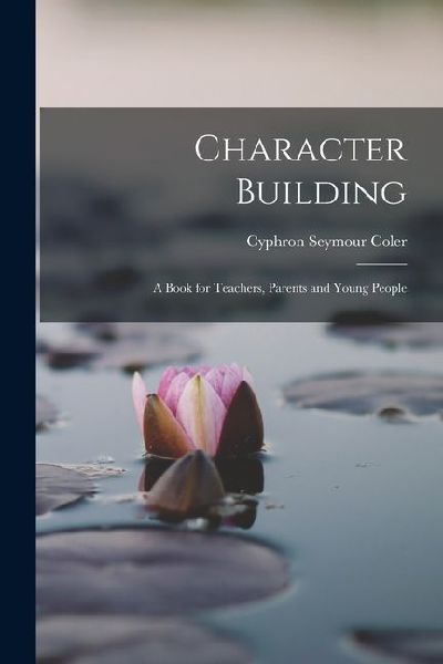 Character Building: A Book for Teachers, Parents and Young People