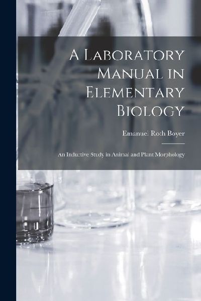 A Laboratory Manual in Elementary Biology: An Inductive Study in Animal and Plant Morphology