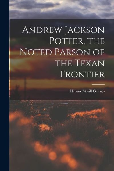 Andrew Jackson Potter, the Noted Parson of the Texan Frontier