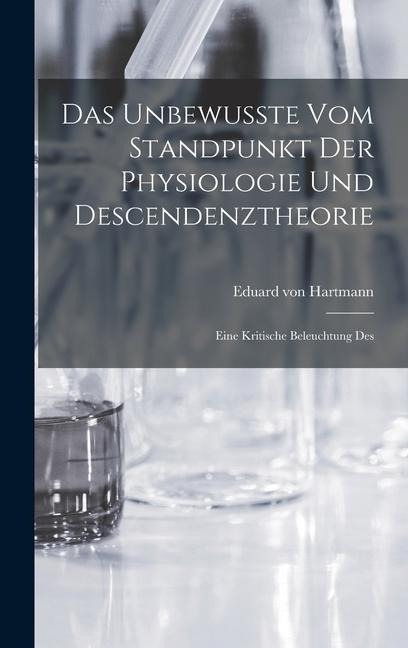 Das Unbewusste vom Standpunkt der Physiologie und Descendenztheorie: Eine Kritische Beleuchtung Des