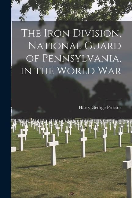 The Iron Division, National Guard of Pennsylvania, in the World War