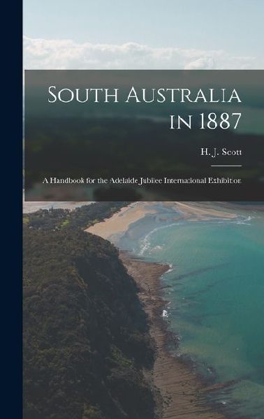 South Australia in 1887: A Handbook for the Adelaide Jubilee International Exhibition