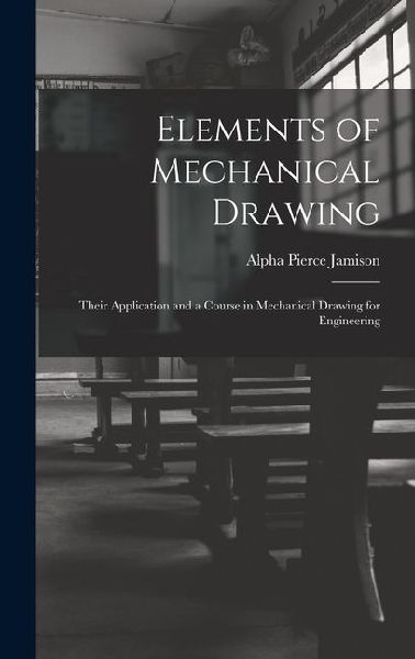 Elements of Mechanical Drawing: Their Application and a Course in Mechanical Drawing for Engineering
