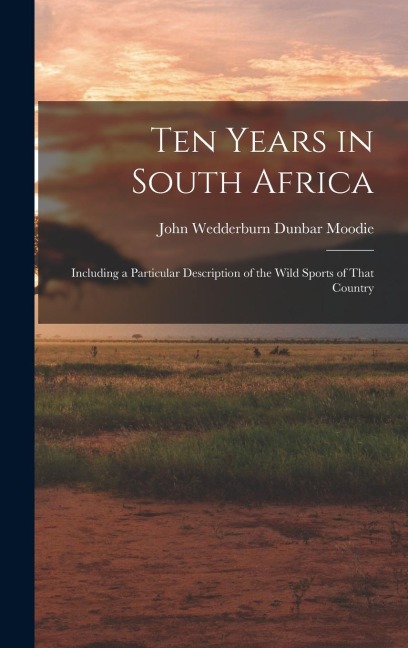 Ten Years in South Africa: Including a Particular Description of the Wild Sports of That Country