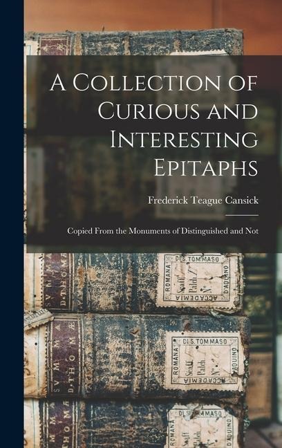 A Collection of Curious and Interesting Epitaphs: Copied From the Monuments of Distinguished and Not