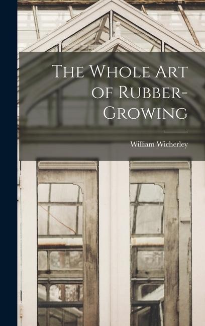 The Whole Art of Rubber-growing