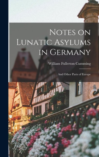 Notes on Lunatic Asylums in Germany: And Other Parts of Europe