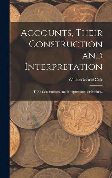 Accounts, Their Construction and Interpretation: Their Construction and Interpretation for Business