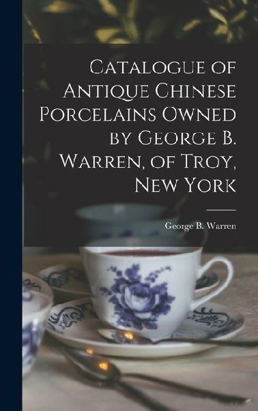 Catalogue of Antique Chinese Porcelains Owned by George B. Warren, of Troy, New York
