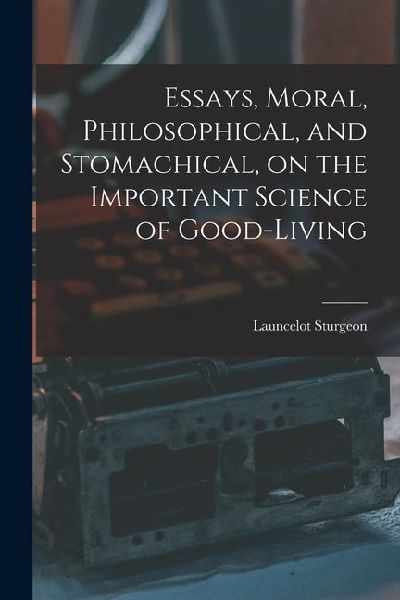 Essays, Moral, Philosophical, and Stomachical, on the Important Science of Good-Living