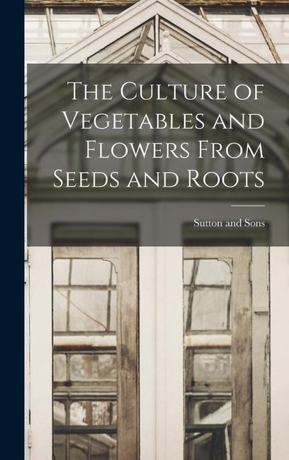 The Culture of Vegetables and Flowers From Seeds and Roots