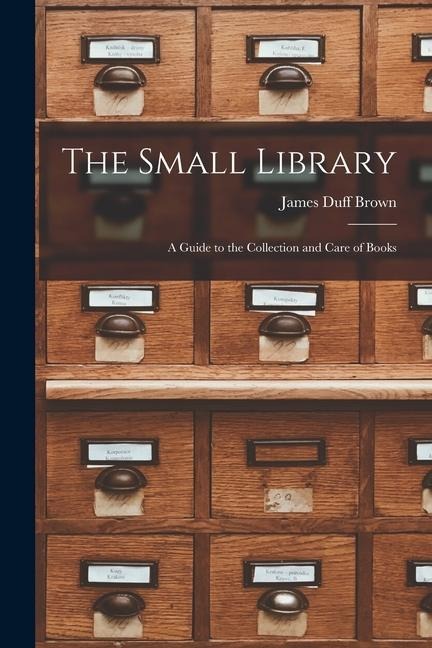 The Small Library: A Guide to the Collection and Care of Books