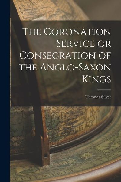 The Coronation Service or Consecration of the Anglo-Saxon Kings