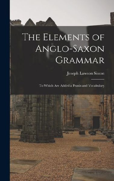 The Elements of Anglo-Saxon Grammar; To Which Are Added a Praxis and Vocabulary
