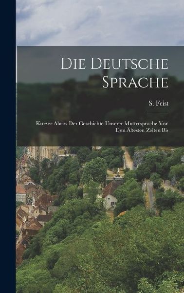 Die Deutsche Sprache: Kurzer Abriss der Geschichte Unserer Muttersprache von den Ältesten Zeiten Bis