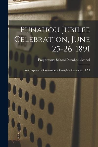 Punahou Jubilee Celebration, June 25-26, 1891: With Appendix Containing a Complete Catalogue of All