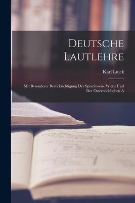 Deutsche Lautlehre: Mit Besonderer Berücksichtigung Der Sprechweise Wiens und Der Österreichischen A