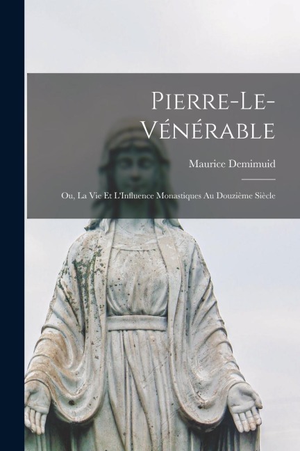 Pierre-le-Vénérable: Ou, La vie et LInfluence Monastiques au Douzième Siècle
