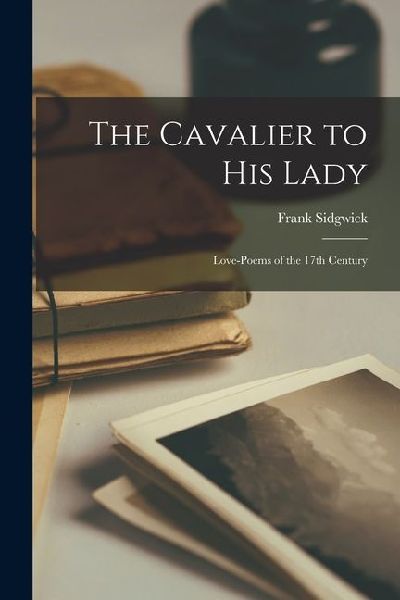 The Cavalier to His Lady: Love-poems of the 17th Century