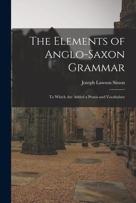 The Elements of Anglo-Saxon Grammar; To Which Are Added a Praxis and Vocabulary