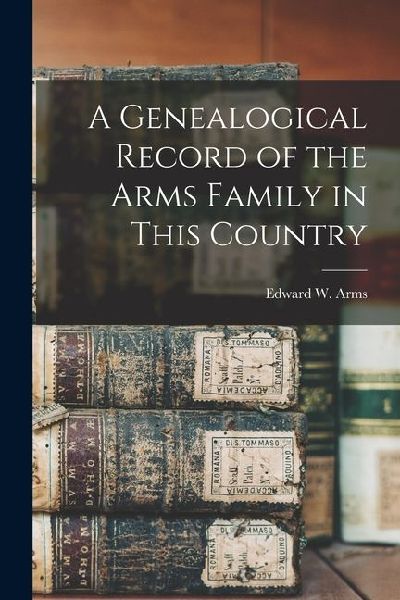 A Genealogical Record of the Arms Family in This Country