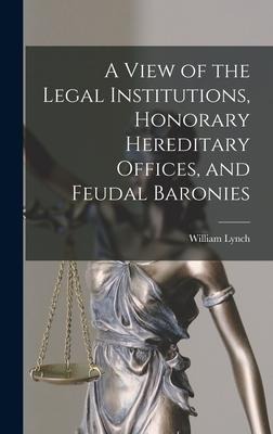 A View of the Legal Institutions, Honorary Hereditary Offices, and Feudal Baronies