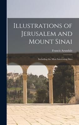Illustrations of Jerusalem and Mount Sinai: Including the Most Interesting Sites