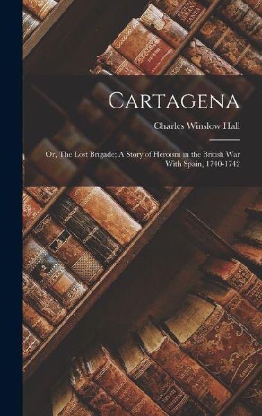 Cartagena; or, The Lost Brigade; A Story of Heroism in the British War With Spain, 1740-1742
