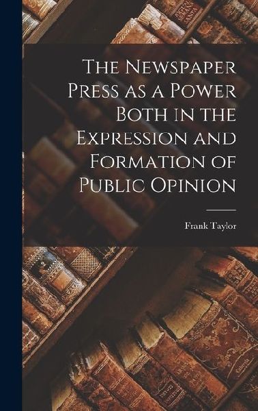 The Newspaper Press as a Power Both in the Expression and Formation of Public Opinion