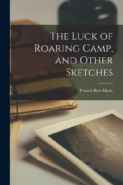 The Luck of Roaring Camp, and Other Sketches
