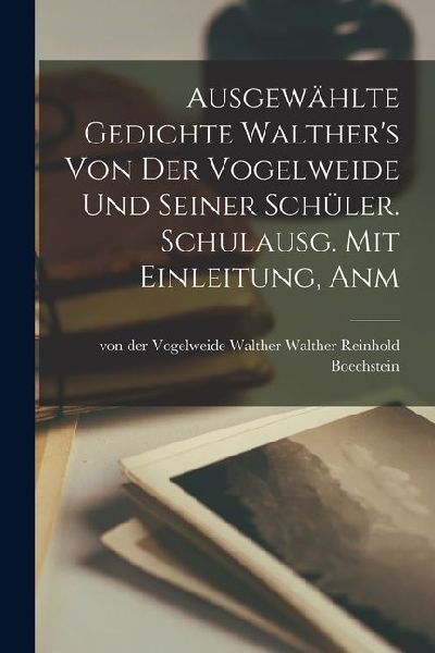 Ausgewählte Gedichte Walther's von der Vogelweide und Seiner Schüler. Schulausg. Mit Einleitung, Anm